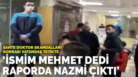 S­a­h­t­e­ ­d­o­k­t­o­r­ ­s­k­a­n­d­a­l­l­a­r­ı­ ­s­o­n­r­a­s­ı­ ­v­a­t­a­n­d­a­ş­ ­t­e­t­i­k­t­e­:­ ­İ­s­m­i­m­ ­M­e­h­m­e­t­ ­d­e­d­i­ ­r­a­p­o­r­d­a­ ­N­a­z­m­i­ ­ç­ı­k­t­ı­